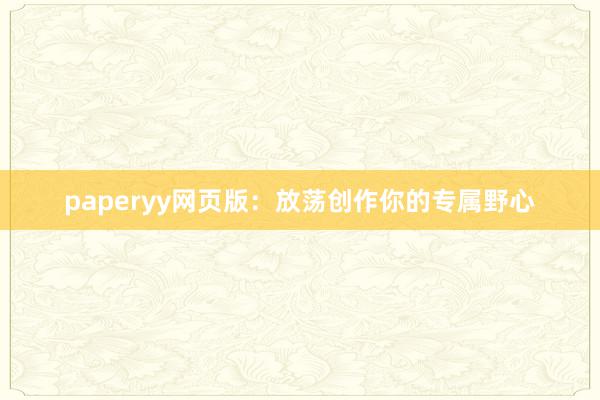 paperyy网页版：放荡创作你的专属野心